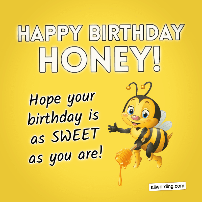 Hope your birthday is as sweet as you are. Happy Birthday, Honey!