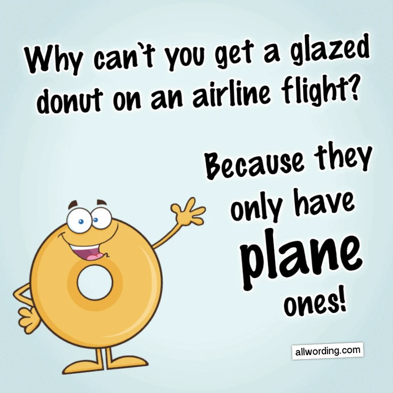 Why can't you get a glazed donut on an airline flight? Because they only have plane ones!