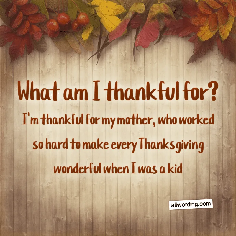What am I thankful for? I'm thankful for my mom, who worked so hard to make every Thanksgiving wonderful when I was a kid.