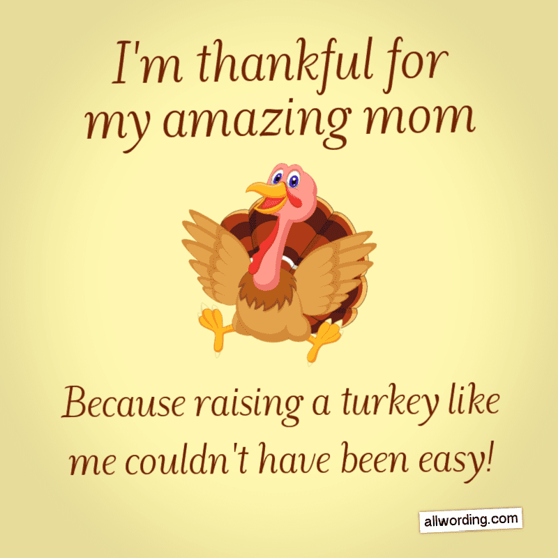 I'm thankful for my amazing mom! Because raising a turkey like me couldn't have been easy!