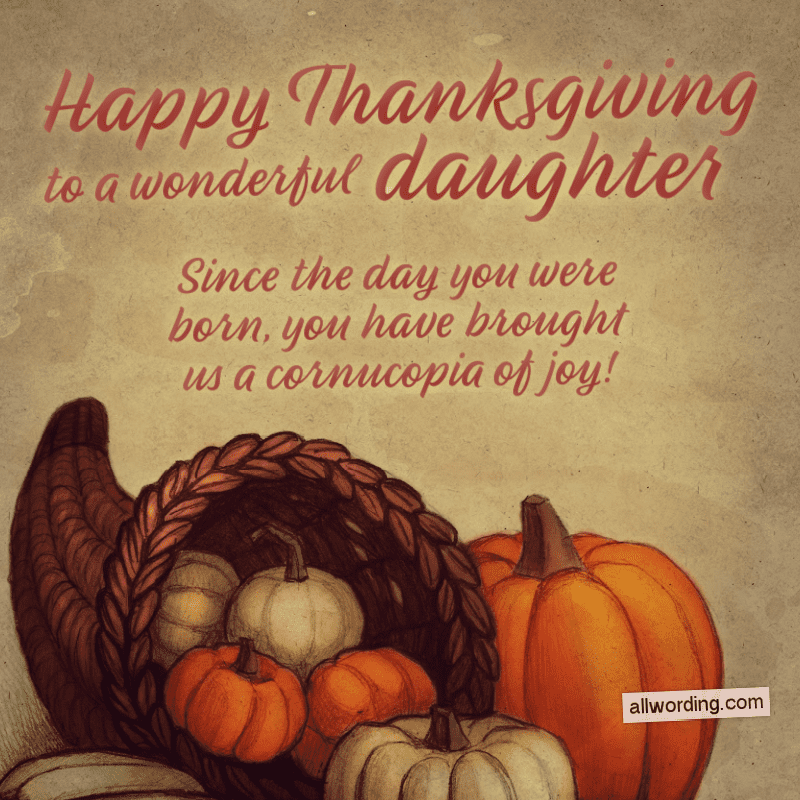 Happy Thanksgiving to a wonderful daughter. Since the day you were born, you have brought us a cornucopia of joy.