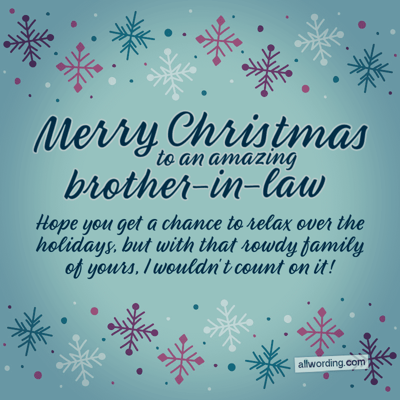 Merry Christmas to an amazing brother-in-law. Hope you get a chance to relax over the holidays, but with that rowdy family of yours, I wouldn't count on it!