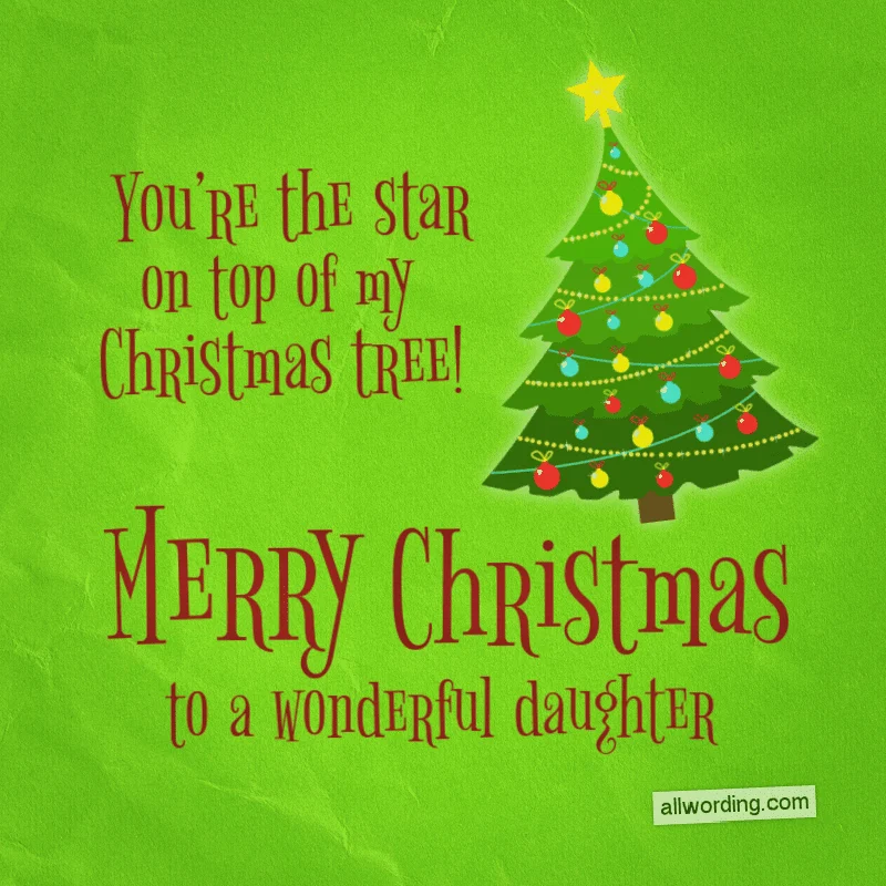 You're the star on top of my Christmas tree. Merry Christmas to a wonderful daughter.