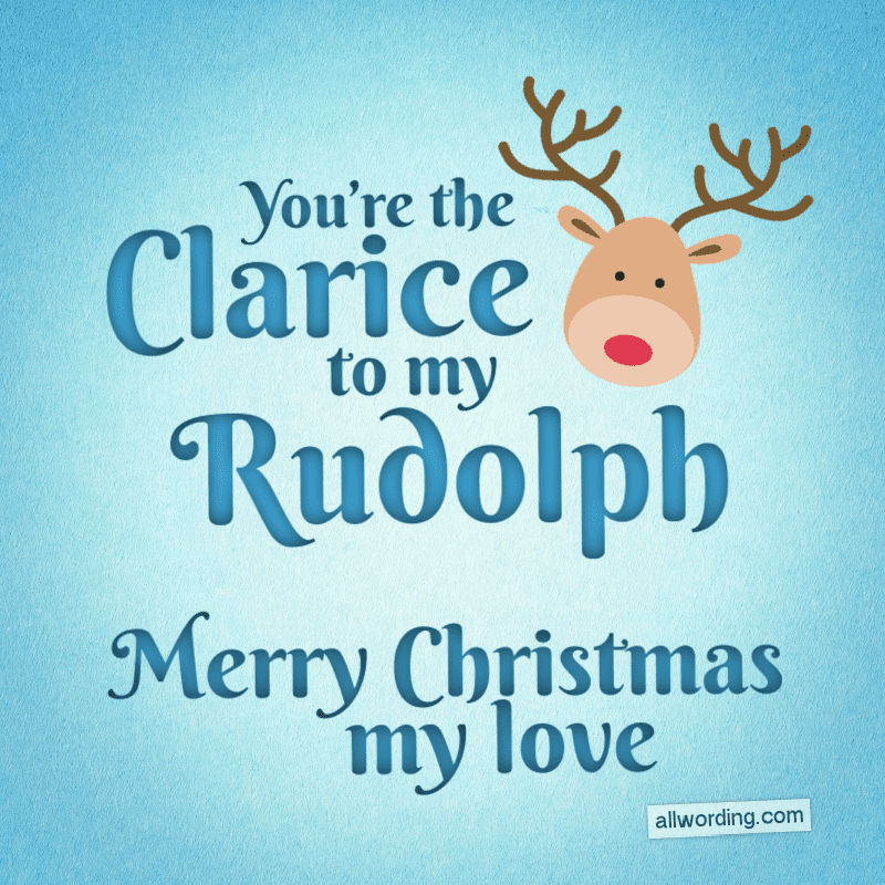 You're the Clarice to my Rudolph. Merry Christmas, my love.