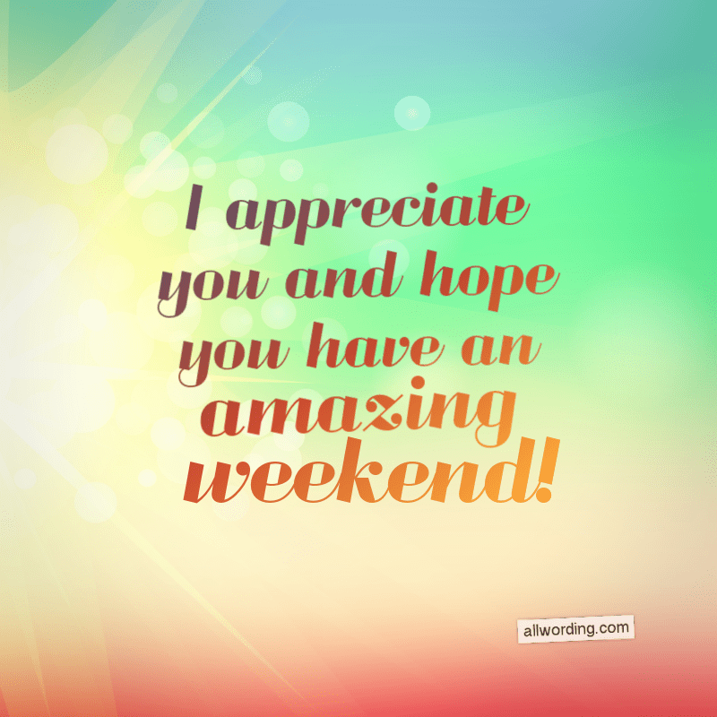 I appreciate you and hope you have an amazing weekend.