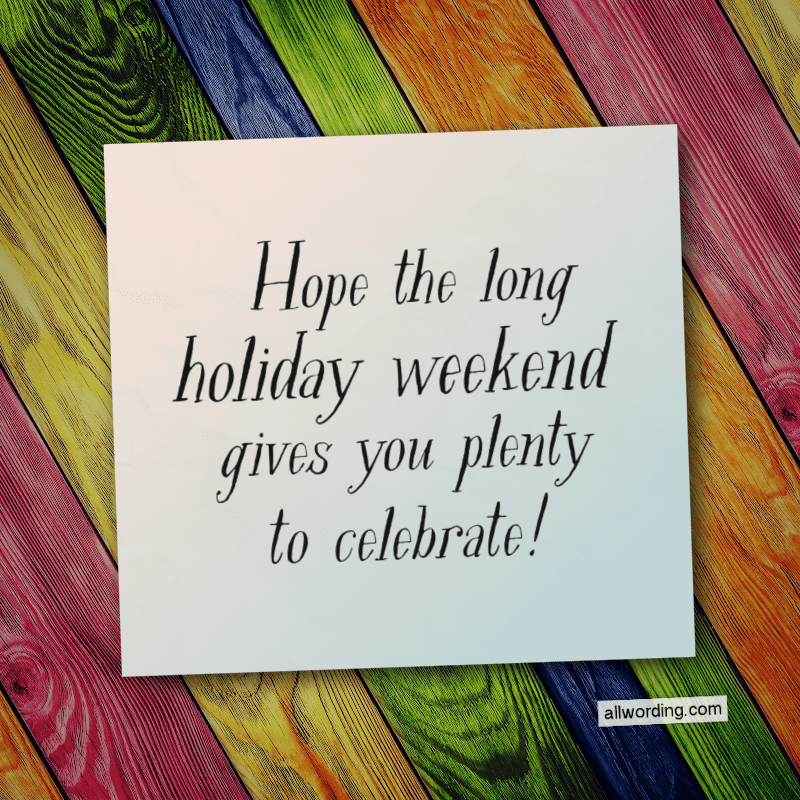 Hope the long holiday weekend gives you plenty to celebrate!