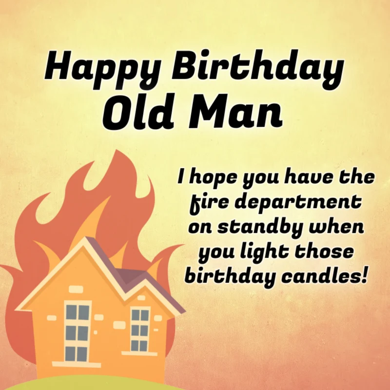 Happy Birthday, old man. I hope you have the fire department on standby when you light those birthday candles.