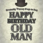 Brutally funny ways to say Happy Birthday Old Man