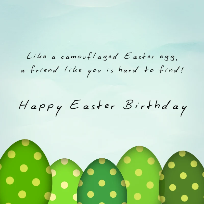 Like a camouflaged Easter egg, a friend like you is hard to find. Happy Easter Birthday!