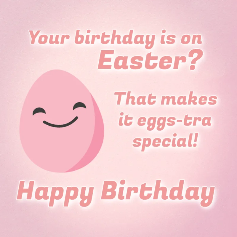 Your birthday is on Easter? That makes it eggs-tra special! Happy Birthday!