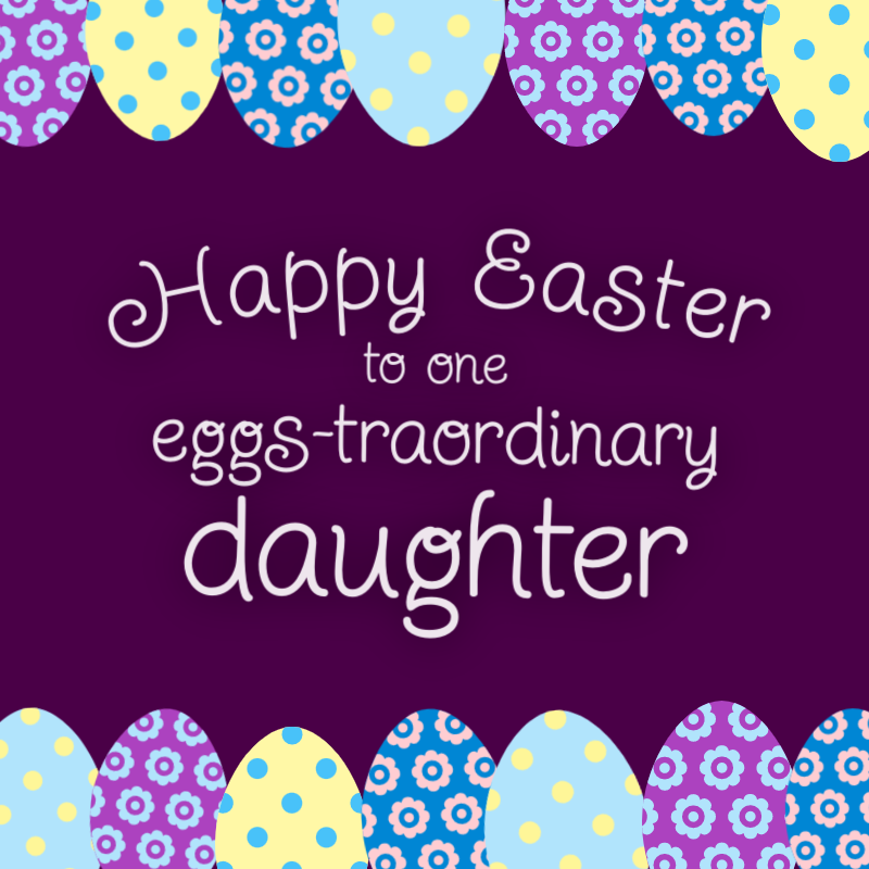Happy Easter to one eggs-traordinary daughter!