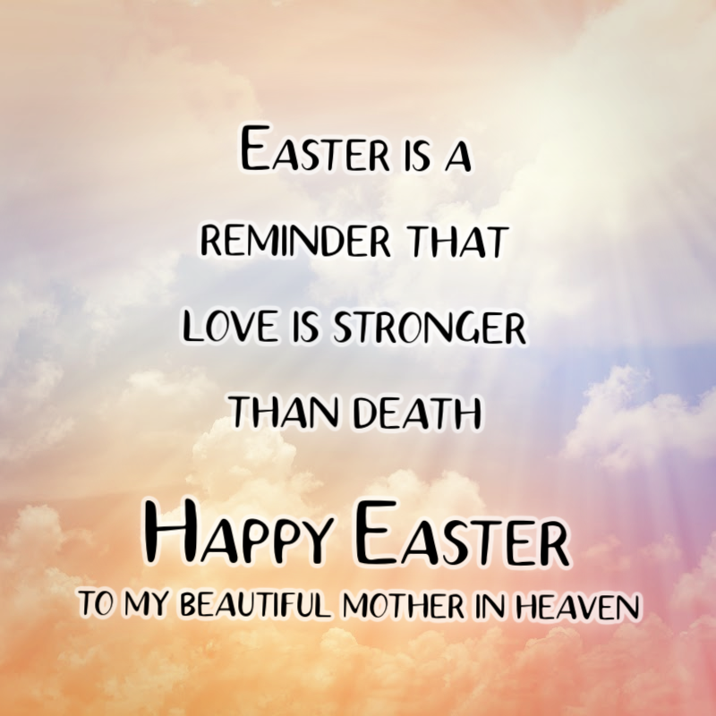 Easter is a reminder that love is stronger than death. Happy Easter to my beautiful mother in heaven.