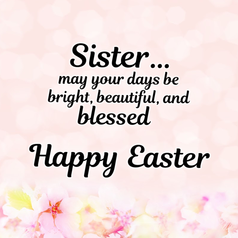 Sister... may your days be bright, beautiful, and blessed. Happy Easter.