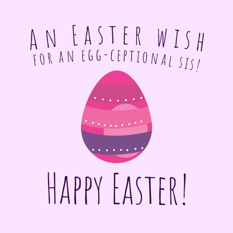 An Easter wish for an egg-ceptional sis! Happy Easter!
