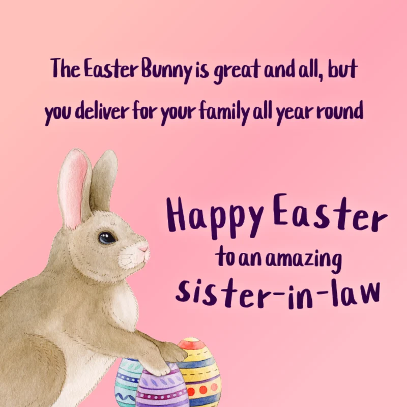 The Easter Bunny is great and all, but you deliver for your family all year round. Happy Easter to an amazing sister-in-law!