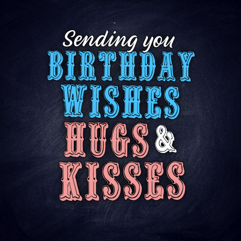 Sending you birthday wishes, hugs, and kisses.