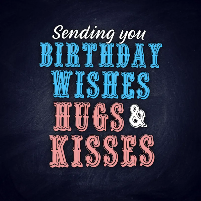 Sending you birthday wishes, hugs, and kisses.