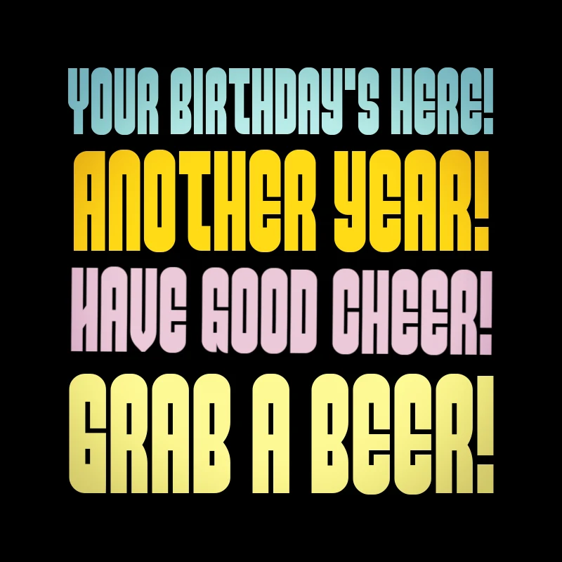 Your birthday's here! Another year! Have good cheer! Grab a beer!