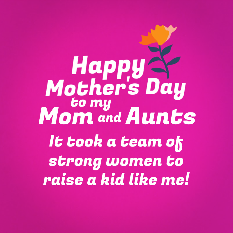 Happy Mother's Day to my Mom and Aunts! It took a team of strong women to raise a kid like me!