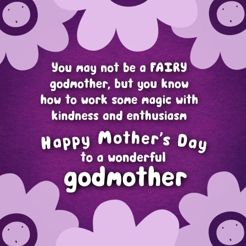 You may not be a FAIRY godmother, but you know how to work some magic with kindness and enthusiasm. Happy Mother's Day to a wonderful godmother.