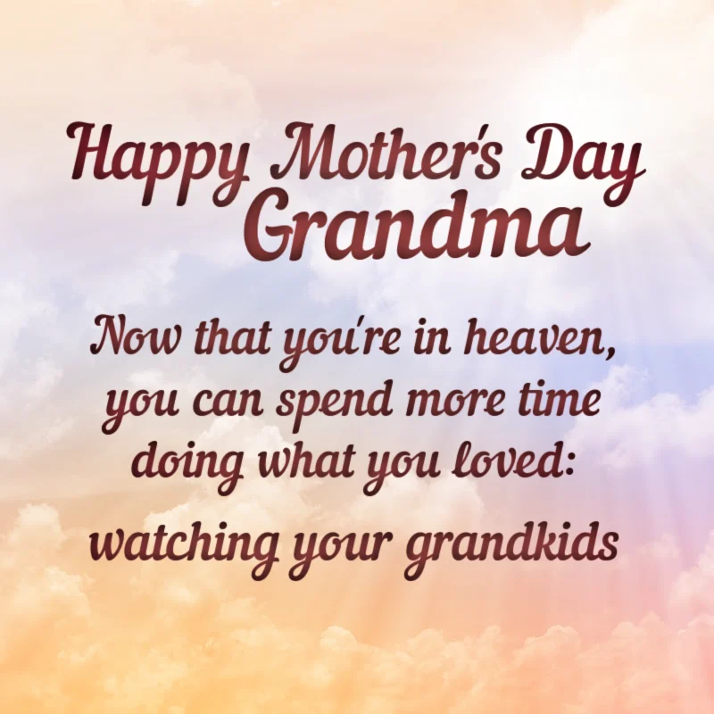 Happy Mother's Day, Grandma. Now that you're in heaven, you can spend more time doing what you loved - watching your grandkids.