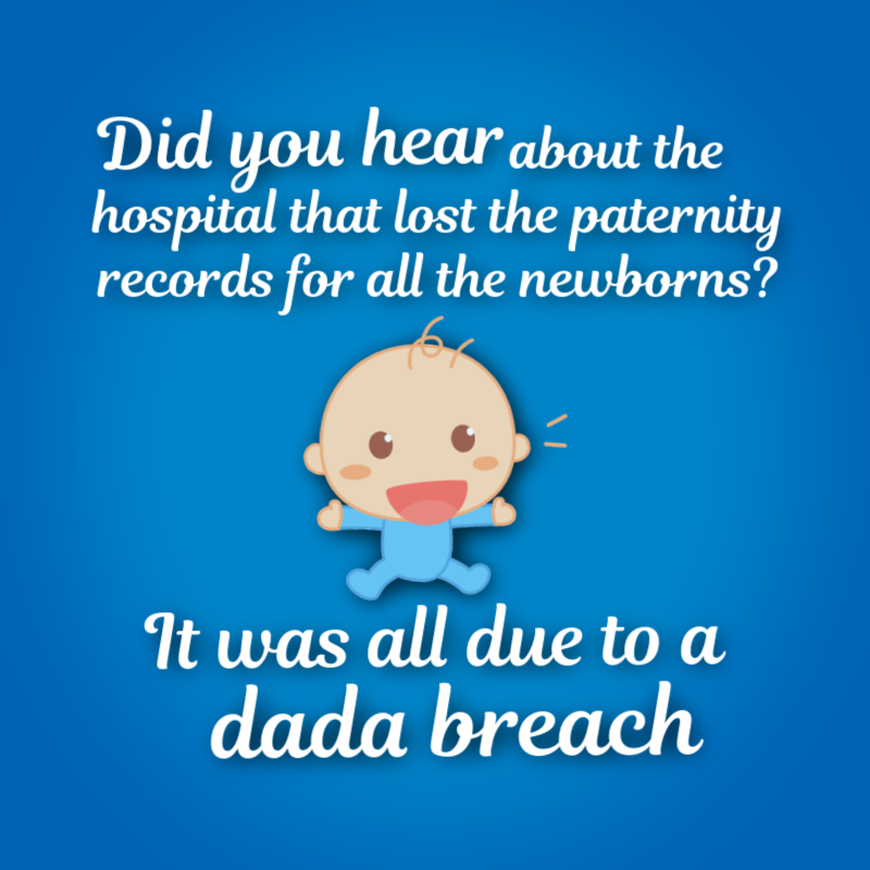 Did you hear about the hospital that lost the paternity records for all the newborns? It was all due to a dada breach.