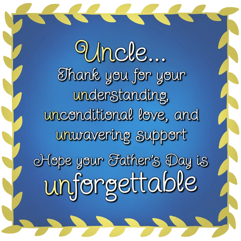 Uncle... thank you for your understanding, unconditional love, and unwavering support. Hope your Father's Day is unforgettable.