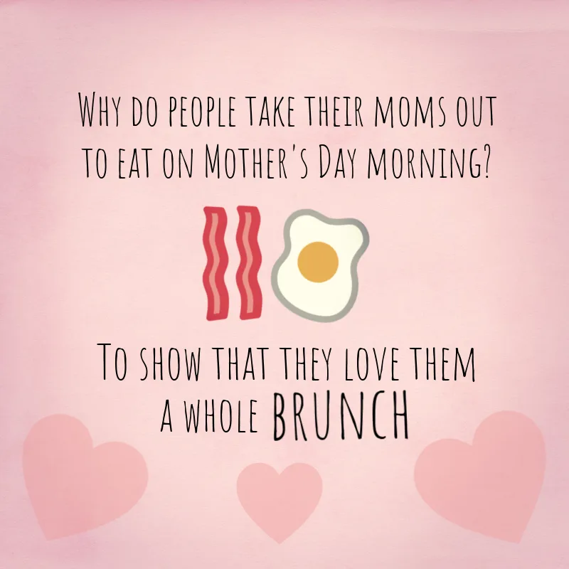 Why do people take their moms out to eat on Mother's Day morning? To show that they love them a whole brunch!