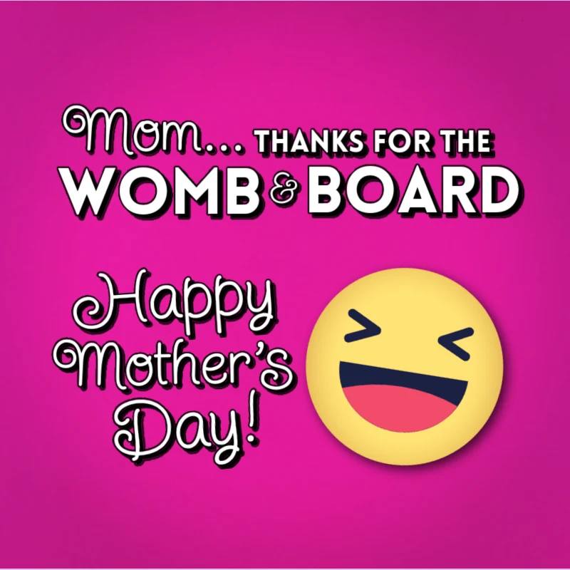 Mom... thanks for the womb and board. Happy Mother's Day!