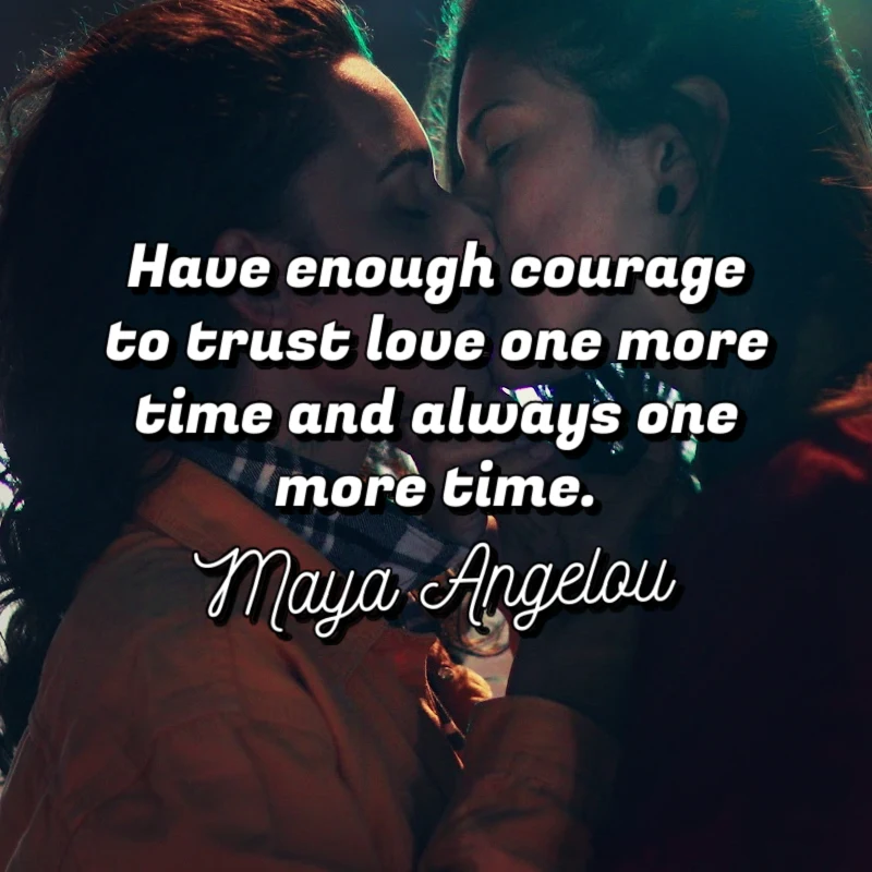 Have enough courage to trust love one more time and always one more time. - Maya Angelou