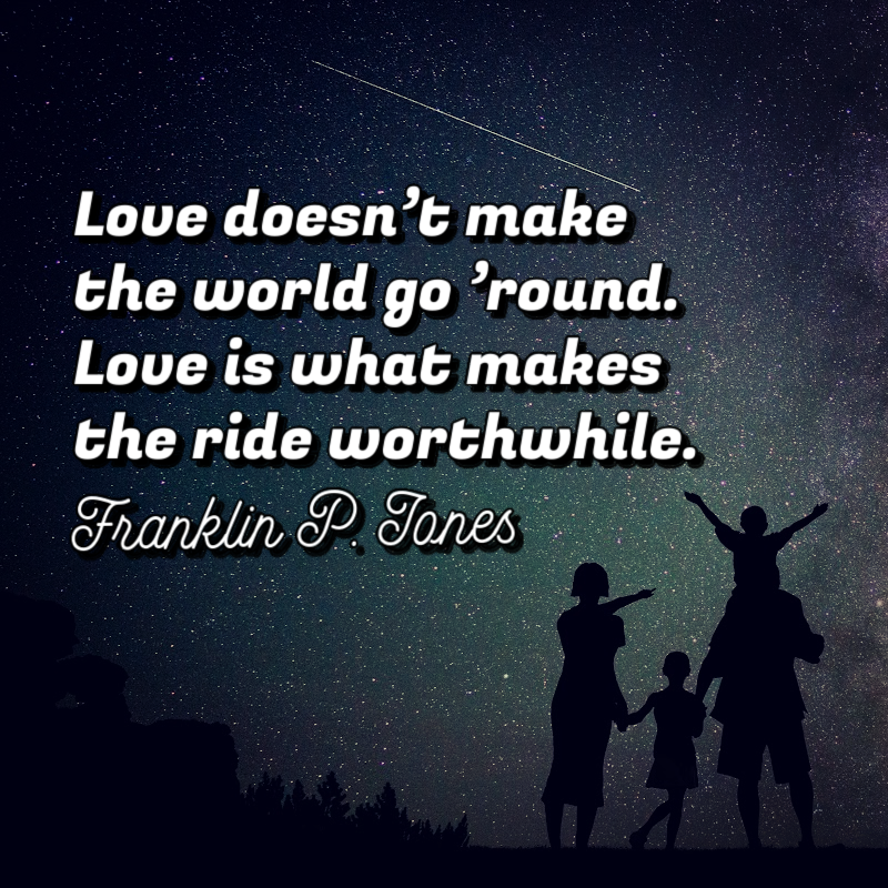 Love doesn’t make the world go ’round. Love is what makes the ride worthwhile. - Franklin P. Jones