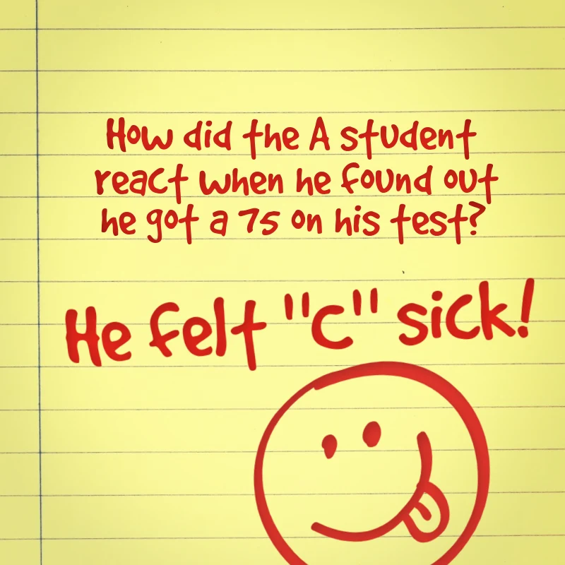 How did the A student react when he found out he got a 75 on his test? He felt C sick!