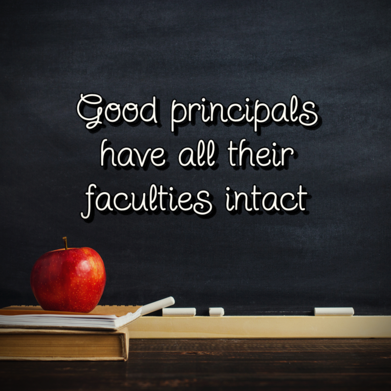 Good principals have all their faculties intact.