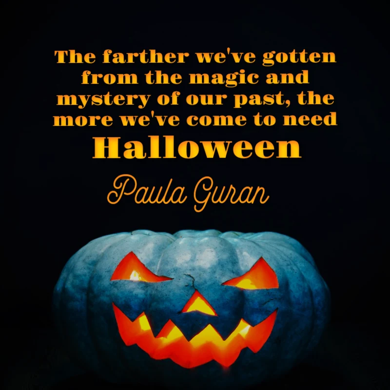 The farther we've gotten from the magic and mystery of our past, the more we've come to need Halloween. - Paula Guran