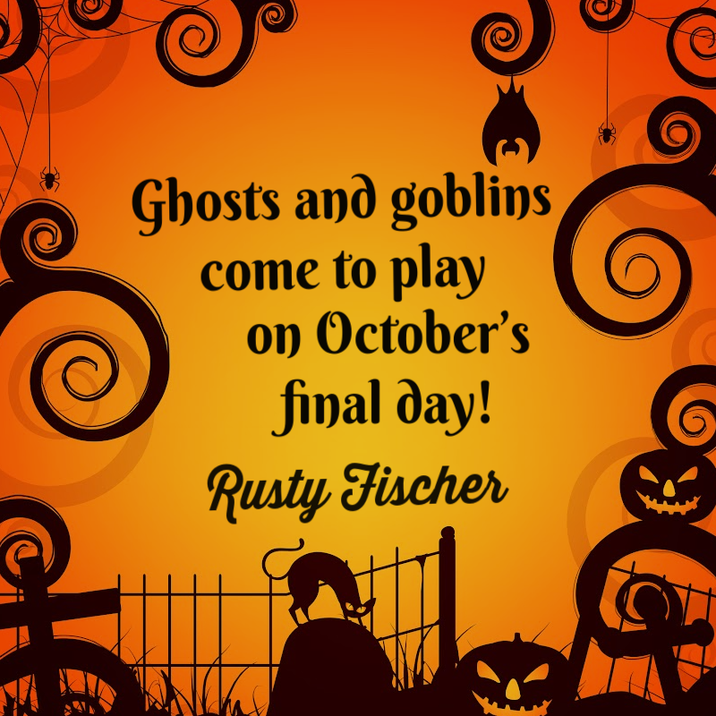 Ghosts and goblins come to play on October’s final day! - Rusty Fischer