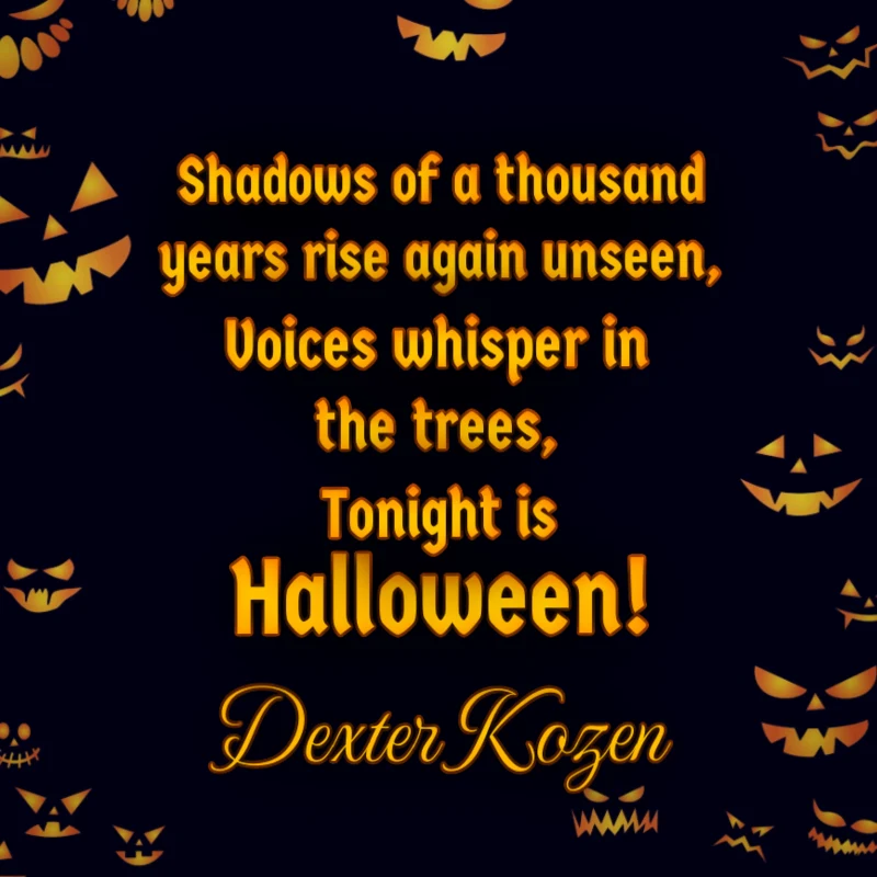 Shadows of a thousand years rise again unseen, Voices whisper in the trees, Tonight is Halloween! - Dexter Kozen
