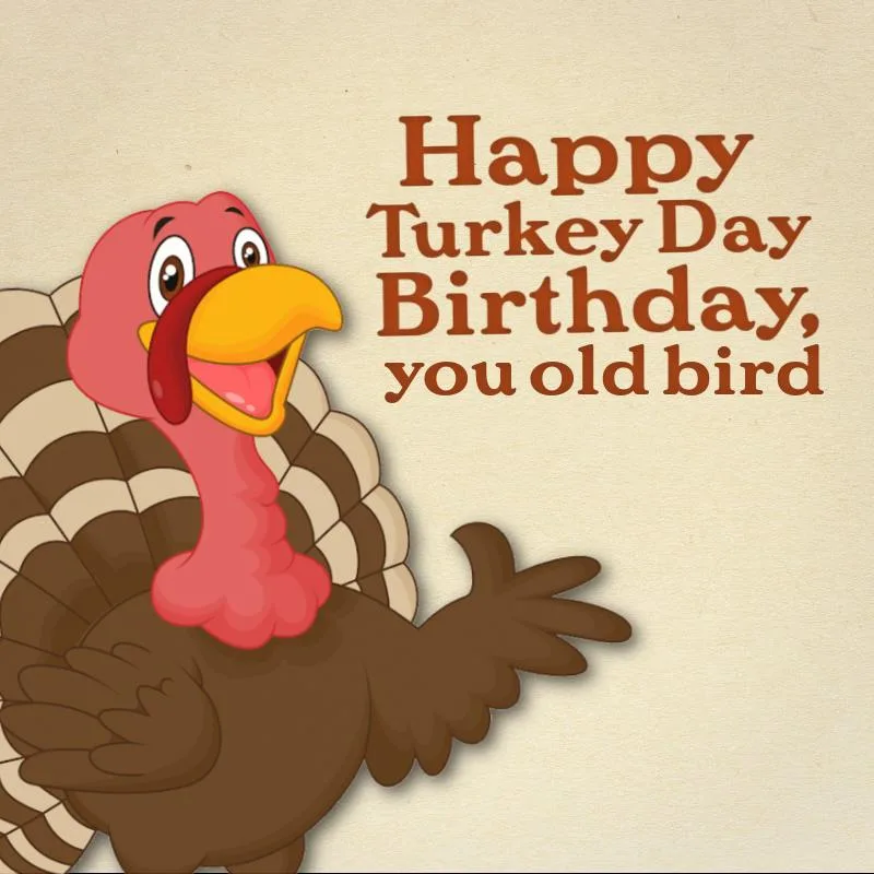 Happy Turkey Day Birthday, you old bird.