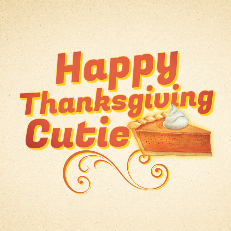 Happy Thanksgiving, cutie pie!