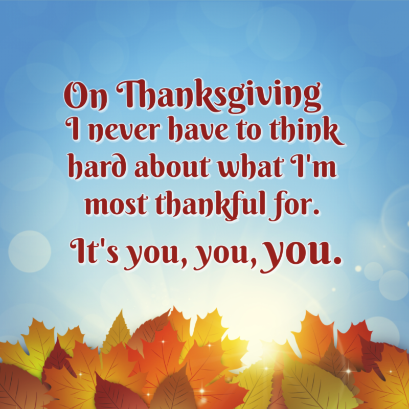 On Thanksgiving, I never have to think hard about what I'm most thankful for. It's you, you, you.