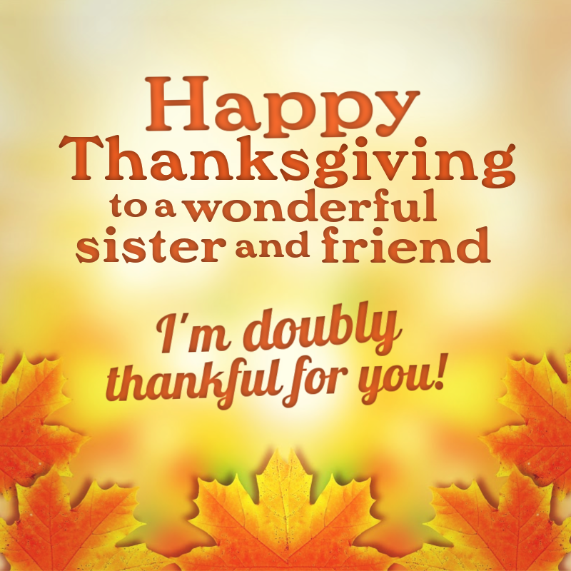 Happy Thanksgiving to a wonderful sister and friend. I'm doubly thankful for you!