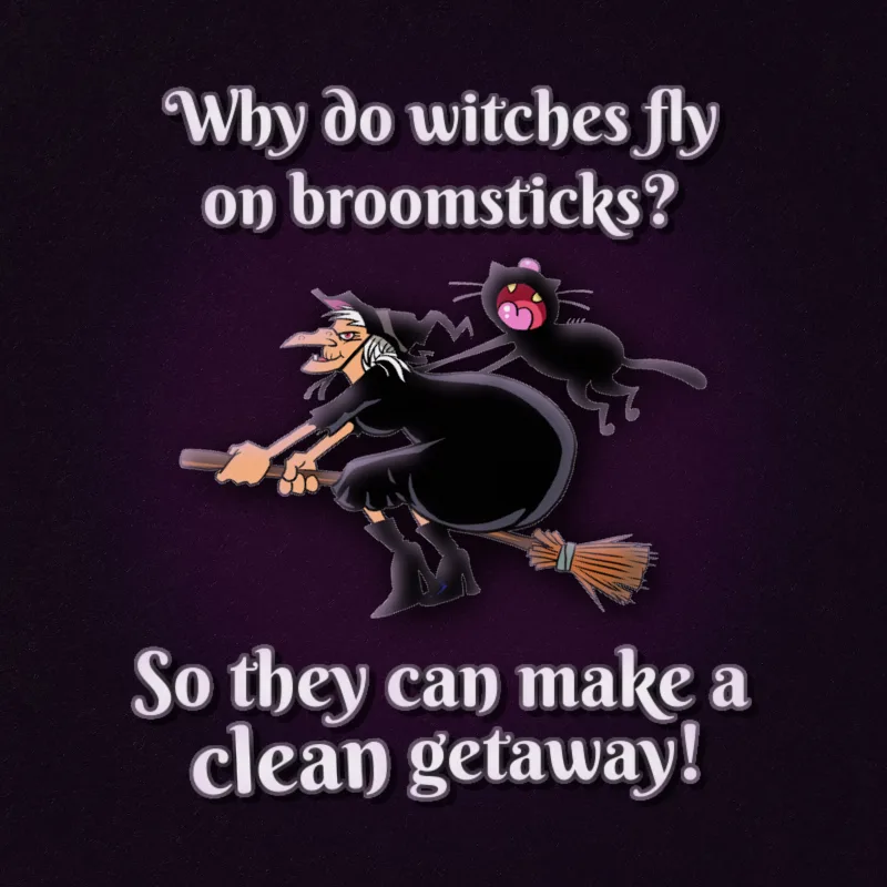 Why do witches fly on broomsticks, of all things? So they can make a clean getaway!