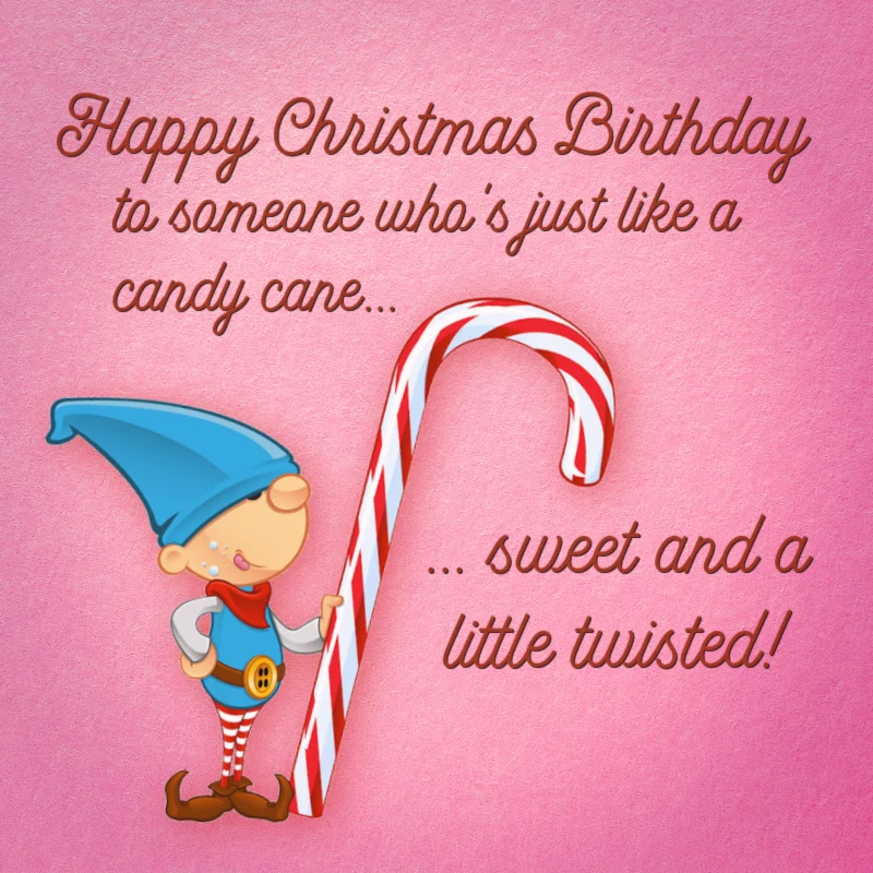 Happy Christmas Birthday to someone who's just like a candy cane... sweet and a little twisted!