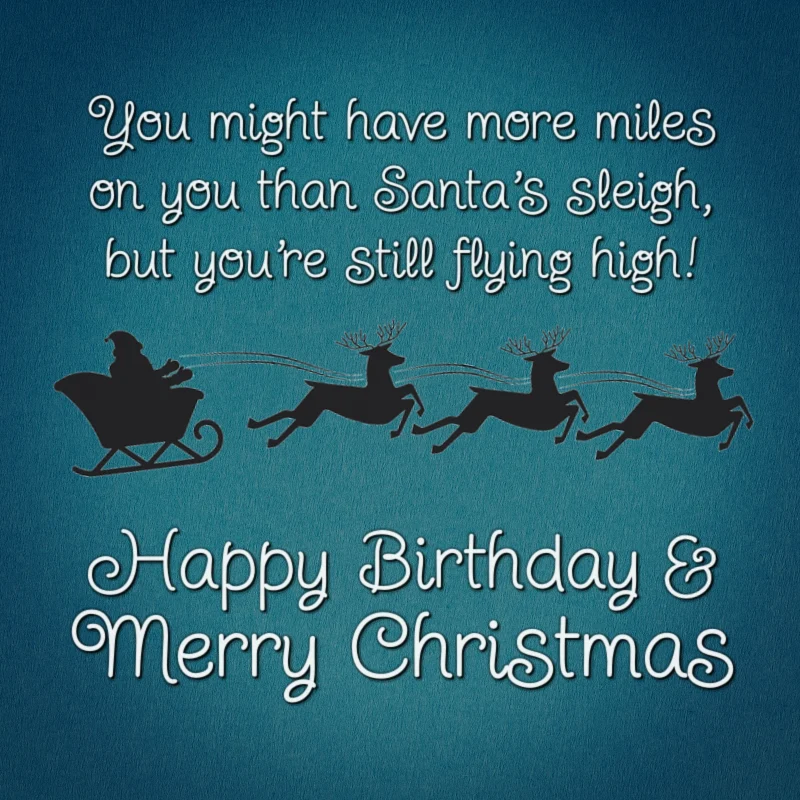 You might have more miles on you than Santa's sleigh, but you're still flying high. Happy Birthday and Merry Christmas!