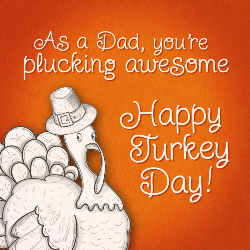 As a dad, you're plucking awesome. Happy Turkey Day!