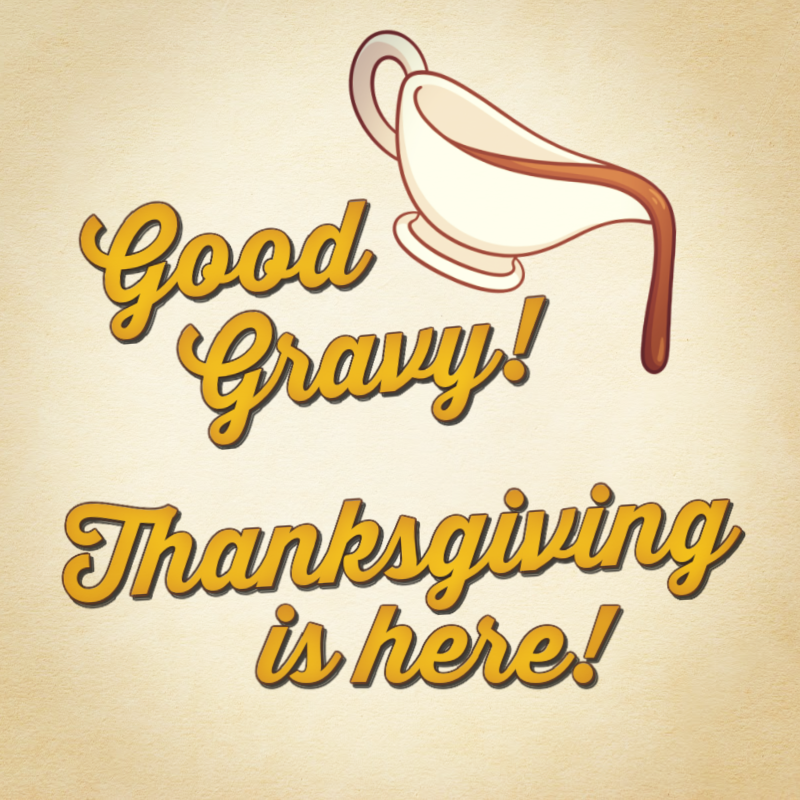 Good Gravy! Thanksgiving is Here!